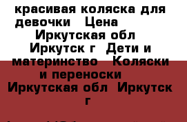 красивая коляска для девочки › Цена ­ 7 000 - Иркутская обл., Иркутск г. Дети и материнство » Коляски и переноски   . Иркутская обл.,Иркутск г.